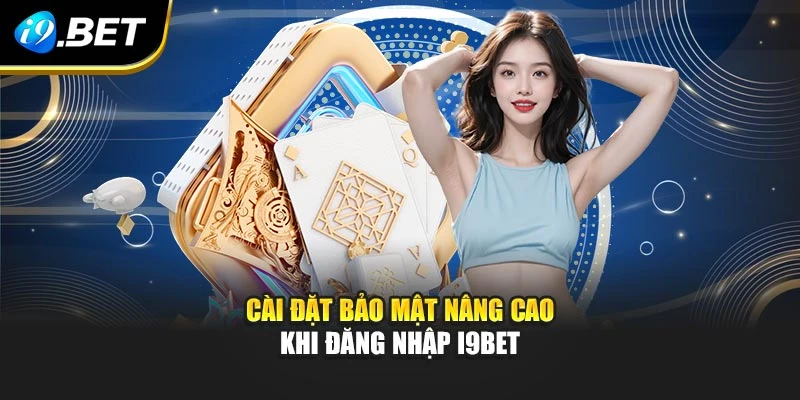 Cài đặt bảo mật nâng cao khi đăng nhập I9BET