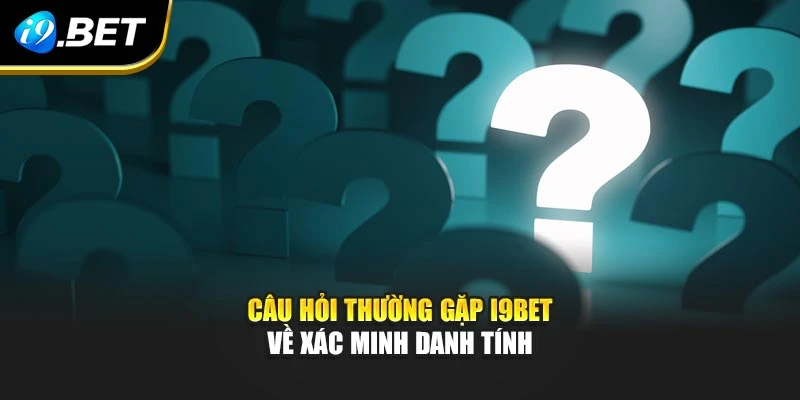 Câu hỏi thường gặp I9BET về xác minh danh tính
