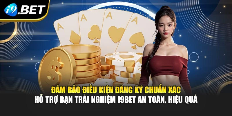 Đảm bảo điều kiện đăng ký chuẩn xác hỗ trợ bạn trải nghiệm I9BET an toàn, hiệu quả