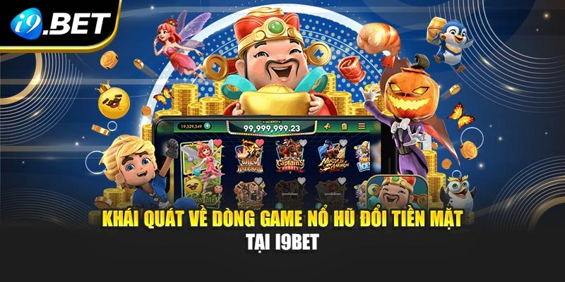 Khái quát về dòng game nổ hũ đổi tiền mặt tại I9BET