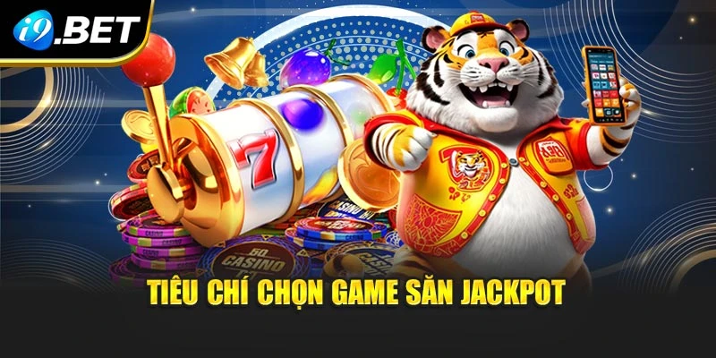 Tiêu chí chọn game săn jackpot