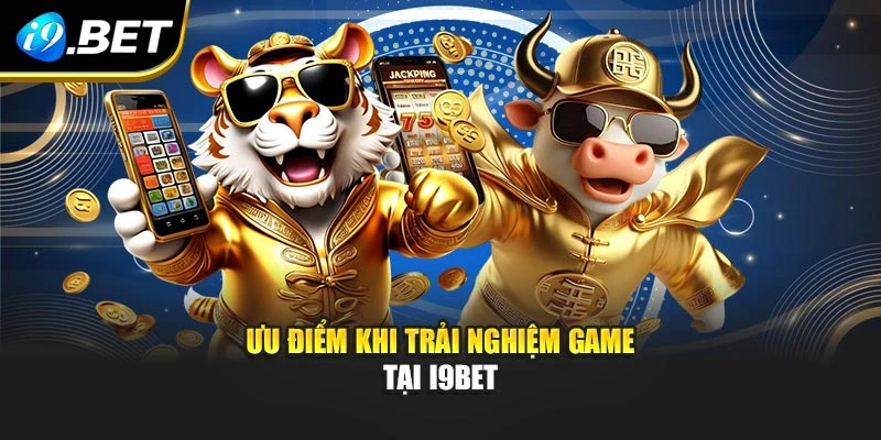 Ưu điểm khi trải nghiệm game tại I9BET